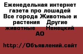 Еженедельная интернет - газета про лошадей - Все города Животные и растения » Другие животные   . Ненецкий АО